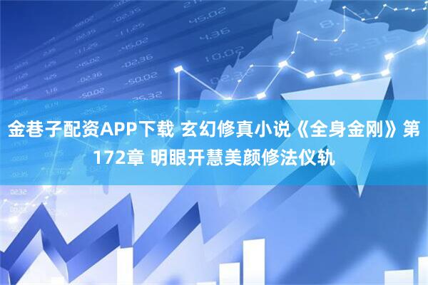 金巷子配资APP下载 玄幻修真小说《全身金刚》第172章 明眼开慧美颜修法仪轨